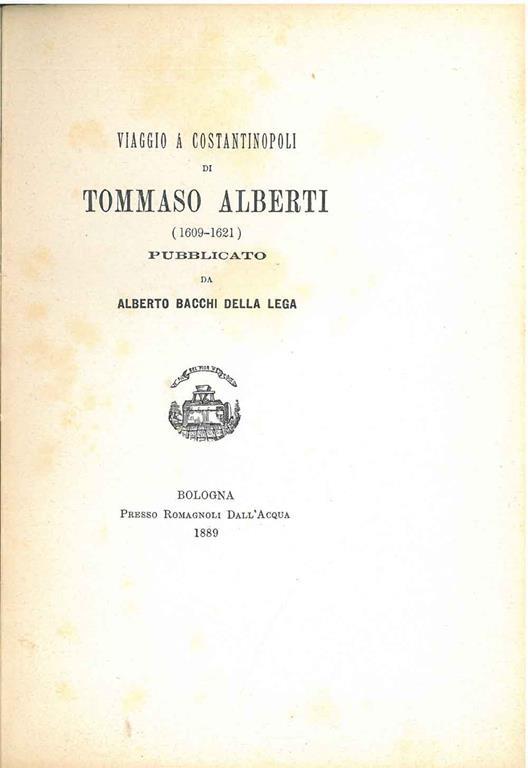 Viaggio a Costantinopoli di Tommaso Alberti (1609-1621) pubblicato da Alberto Bacchi della Lega. Scelta di curiosità letterarie inedite o rare dal secolo XII al XVII in appendice alla collezione di opere inedite o rare diretta da Giosué Carducci - Tommaso Alberti - copertina