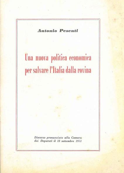 Una nuova politica economica per salvare l'italia dalla rovina. Discorso pronunziato alla Camera dei Deputati il 18 settembre 1951 - Antonio Pesenti - copertina