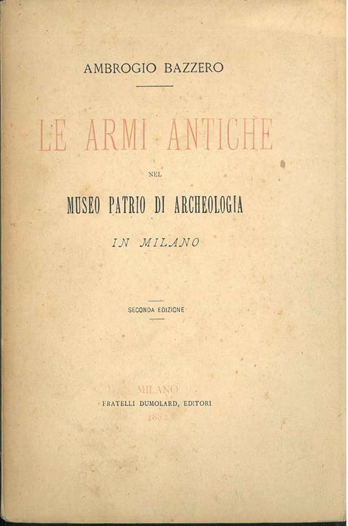 Le armi antiche nel Museo Patrio di Archeologia in Milano. Seconda edizione - Ambrogio Bazzero - copertina