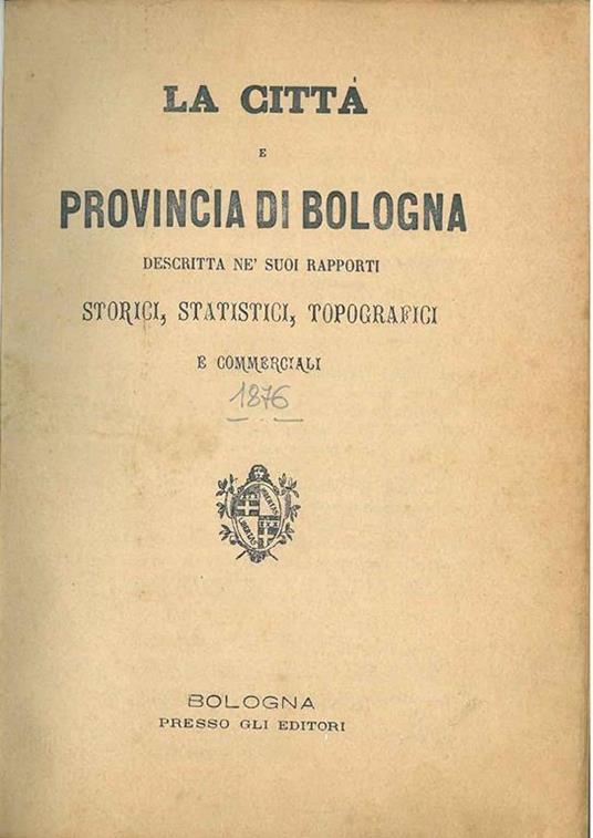La città e provincia di Bologna descritta ne' suoi rapporti storici, statistici, topografici e commerciali - copertina