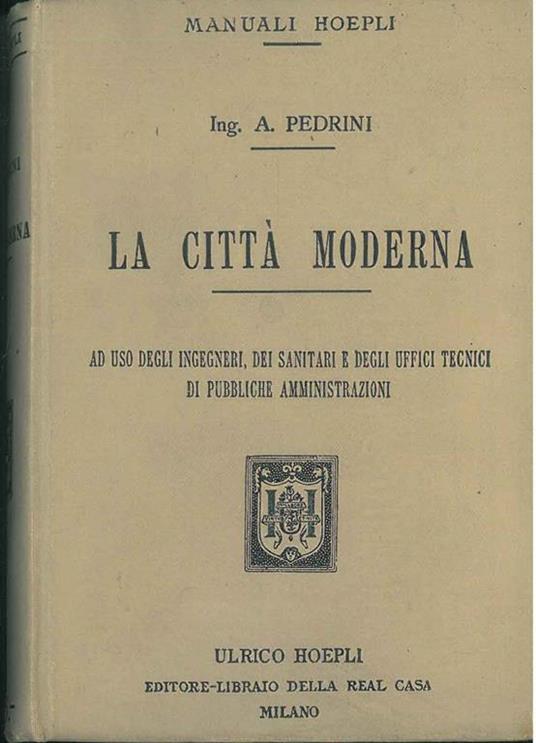 La città moderna ad uso degli ingegneri, dei sanitari e degli uffici tecnici di pubbliche amministrazioni - Antonio Pedrini - copertina