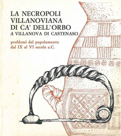 La necropoli villanoviana di Ca' dell'orbo a Villanova di Castenaso. Problemi del popolamento dal IX al VI secolo a. C. Bologna, Museo Civico Archeologico, 1979 - copertina