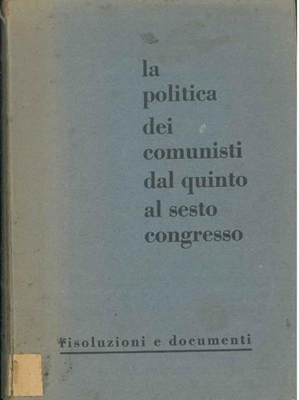 La politica dei comunisti dal quinto al sesto congresso. Risoluzioni e documenti raccolti a cura dell'ufficio di segreteria del Pci - copertina