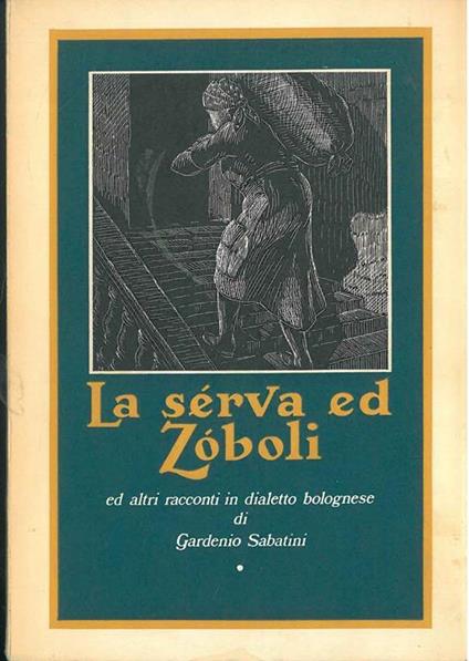 La serva ed Zoboli ed altri racconti in dialetto bolognese. A cura, con note ed incisioni di G. Marchetti - Gardenio Sabatini - copertina