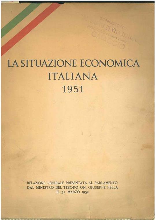 La situazione economica italiana 1951. Relazione generale presentata al Parlamento dal ministro del tesoro On. G. Pella il 31 marzo 1952 - Giuseppe Pella - copertina