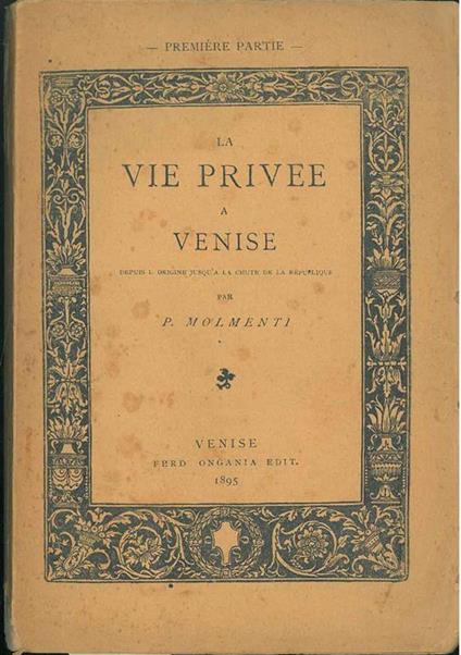 La vie privée a Venise depuis l'origine jusqu'a la chute de la Répubblique. SOLO IL 1° VOLUME - Pompeo Molmenti - copertina