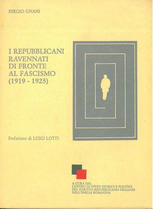 I repubblicani ravennati di fronte al fascismo. (1919-1925) Prefazione di L. Lotti - Sergio Gnani - copertina