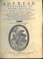 Imprese, stratagemi, et errori militari di M. Bernardin Rocca Piacentino, detto il Gamberello, divise in tre libri: ne' quali discorrendosi con essempi, tratti dall'historie de' Greci & de' Romani, s'ha piena cognition de' termini, che si possono usa