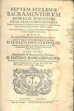 Septem Ecclesiae sacramentorum moralis discussio decem tractatibus distincta in quibus claré, brevitér, & distincté solvuntur difficultates omnes morales, quae ad notitiam sacramentorum spectare possunt, iuxta Sacro Canones, & decreta summorum pontif