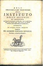 Dell'origine e de' progressi dell'instituto delle Scienze di Bologna e di tutte le accademie ad esso unite, con la descrizione delle più notabili cose, che ad uso del mondo letterario nello stesso instituto si conservano. Operetta in grazia degli eru