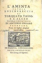 L' Aminta. Favola boschereccia di Torquato Tasso e 'Alceo. Favola pescatoria di Antonio Ongaro padovano tratte da' migliori esemplari emendatissime