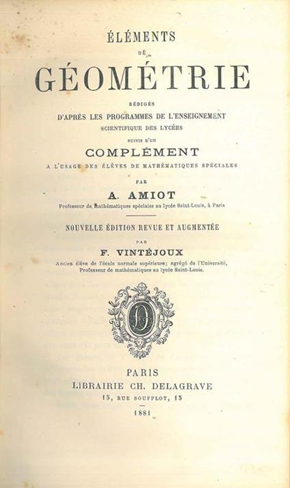 Elements de géometrie redigés d'apres les programmes de l'enseignement scientifique des lycées suivis d'un complement a l'usage des eleves de mathématiques speciales par A. Amiot. Nouvelle édition revue et augmentée par F. Vintéjoux - A. Amiot - copertina