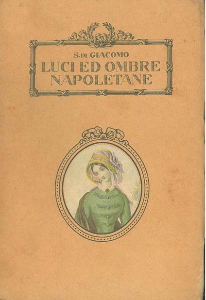 Luci ed ombre napoletane. Antiche taverne il quadrotto Piedigrotta la Sanfelice la prigionia del Marino i bianchi della giustizia la scuola di posillipo - copertina