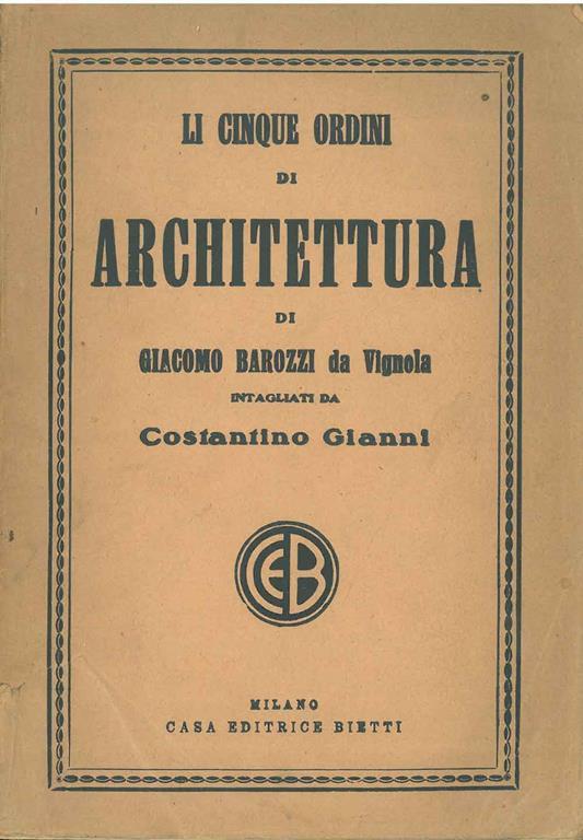 Li cinque ordini di architettura di Giacomo Barozzi da Vignola, intagliati da Costantino Gianni e ridotti a migliore e più facile lezione per uso degli architetti, pittori e disegnatori e specialmente per servire di modello all'insegnamento nelle pub - Giacomo Barozzi da Vignola - copertina