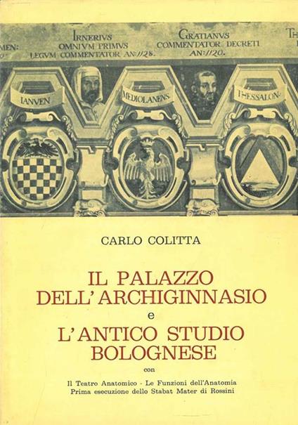 Il palazzo dell'Archiginnasio e l'antico Studio Bolognese con il teatro anatomico - le funzioni dell'anatomia - prima esecuzione dello Stabat Mater di Rossini - Carlo Colitta - copertina