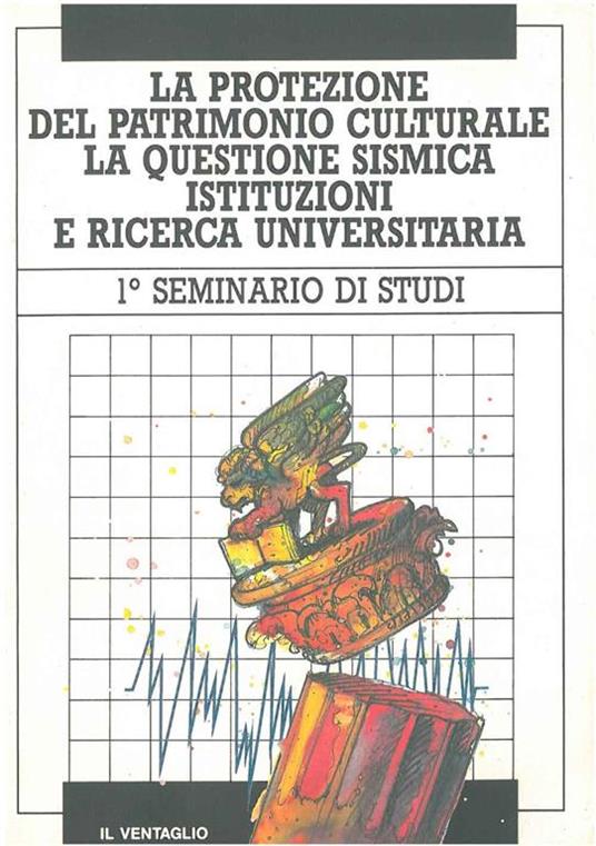 La protezione del patrimonio culturale, la questione sismica, istituzioni e ricerca universitaria. 1* seminario di studi, Venezia, aprile 1987 - copertina