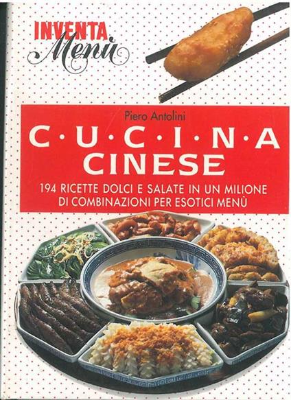 Cucina cinese. 194 ricette dolci e salate in un milione di combinazioni per esotici menù - Piero Antolini - copertina