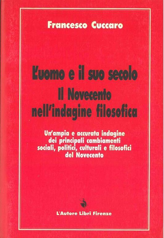 L' uomo e il suo secolo. Il Novecento nell'indagine filosofica. Un'ampia e accurata indagine dei principali cambiamenti sociali, politici, culturali e filosofici... - Francesco Cuccaro - copertina