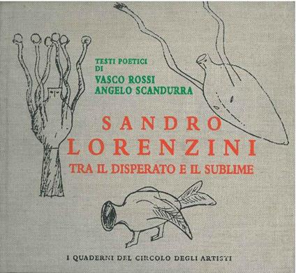 Sandro Lorenzini. Tra il disperato e il sublime. Testi poetici di Vasco Rossi, Angelo Scandurra, testo critico di E. Biffi Gentili. I quaderni del circolo degli artisti - copertina