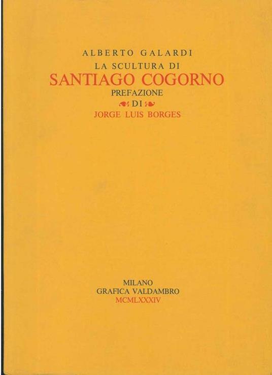 La scultura di Santiago Cogorno. Prefazione di J. Luis Borges - Alberto Galardi - copertina