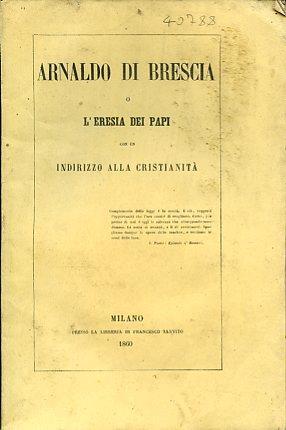 Arnaldo di Brescia o l'eresia dei papi. con un indirizzo alla cristianità - Benedetto Castiglia - copertina