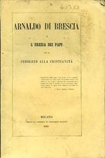 Arnaldo di Brescia o l'eresia dei papi. con un indirizzo alla cristianità