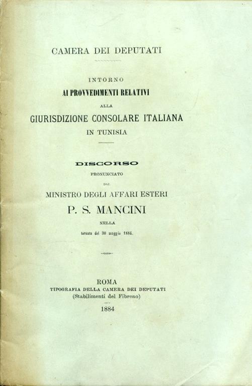 Camera dei Deputati. Intorno ai provvedimenti relativi alla giurisdizione consolare italiana in Tunisia. Discorso pronunciato dal Ministro degli Affari Esteri nella tornata del 30 maggio 1884 - Pasquale Stanislao Mancini - copertina