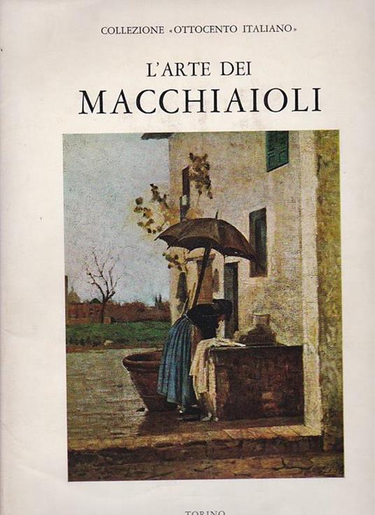 L' arte dei Macchiaioli. Con scritti introduttivi di Raffaele Calzini e Ardengo Soffici. Antologia della critica, scelta di lettere dei pittori macchiaioli e bibliografia a cura di Giacomo Alessandro Caula - copertina