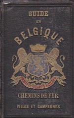 La Belgique Pittoresque, Monumentale, Artistique, Historique, Géographique, Politique et Commerciale. Nouveau Guide des Touristes revu, corrigé et augmenté. Précédé de l' itinéraire de tous les chemins de fer belges et de la ligne de Paris a Cologne