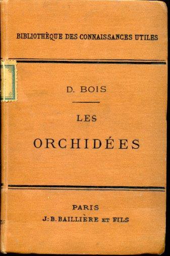 Les orchidées. Manuel de l'amateur. Caractères botaniques. Distribution géographique. Les orchidées ornamentales. La vanille et les orchidées utiles. Culture des orchidées. Serres à orchidées. Multiplication des orchidées. Orchidées hybrides - Désiré Bois - copertina