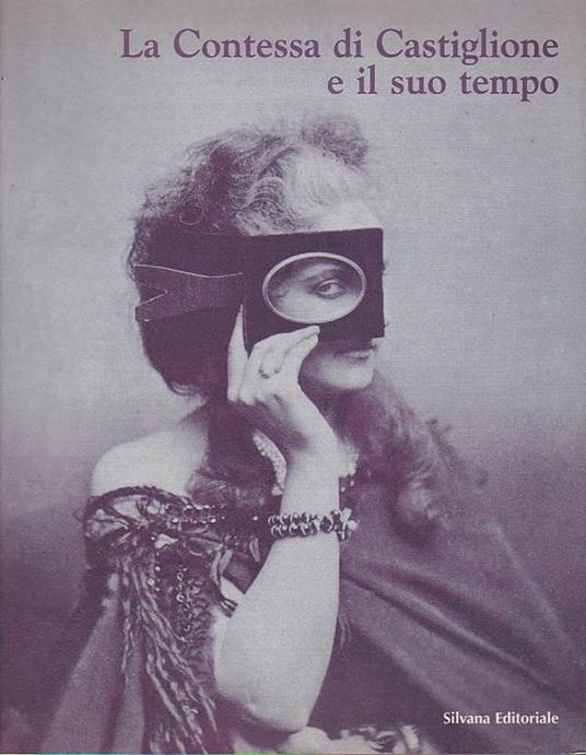 La Contessa di Castiglione e il suo tempo. Testi di Pierre Apraxine, Martina Corgnati, Franco Della Peruta, Xavier Demange, Michele Falzone del Barbarò, Cecilia Ghibaudi, Marzia Ratti, Giuliano Soria, Françoise Tétart - Vittu - Martina Corgnati - copertina