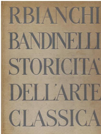 Storicità dell' arte classica. Testo e indici - Illustrazioni. Nuova edizione accresciuta - Ranuccio Bianchi Bandinelli - copertina