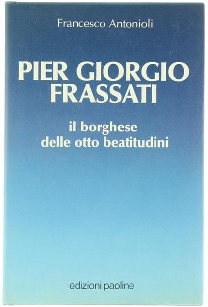 Pier Giorgio Frassati. Il borghese delle otto beatitudini - Francesco Antonioli - copertina