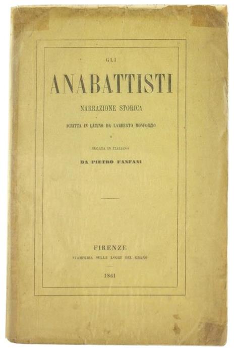 Gli Anabattisti. Narrazione Storica Scritta in Latino e Recata in Italiano da Pietro Fanfani - Lamberto Monforzio - copertina