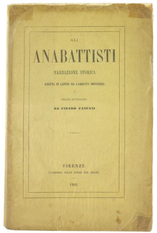 Gli Anabattisti. Narrazione Storica Scritta in Latino e Recata in Italiano da Pietro Fanfani - Lamberto Monforzio - copertina