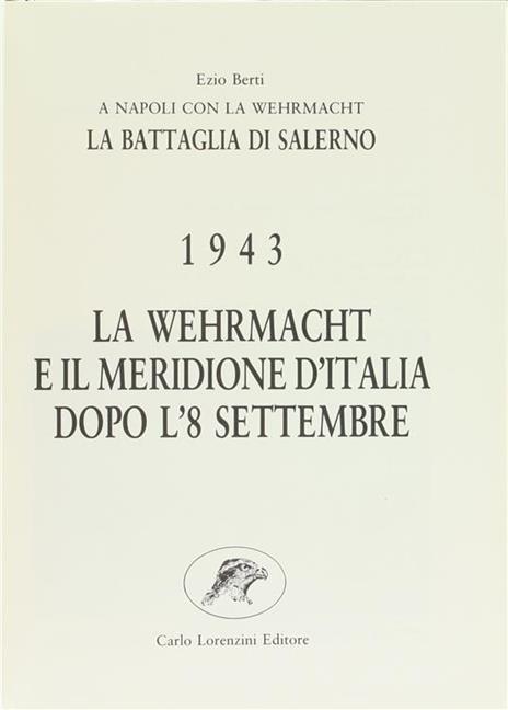 La Wehrmacht e il Meridione d'Italia Dopo l'8 Settembre. Napoli con la Wehrmacht: la Battaglia di Salerno 1943 - Ezio Berti - 2