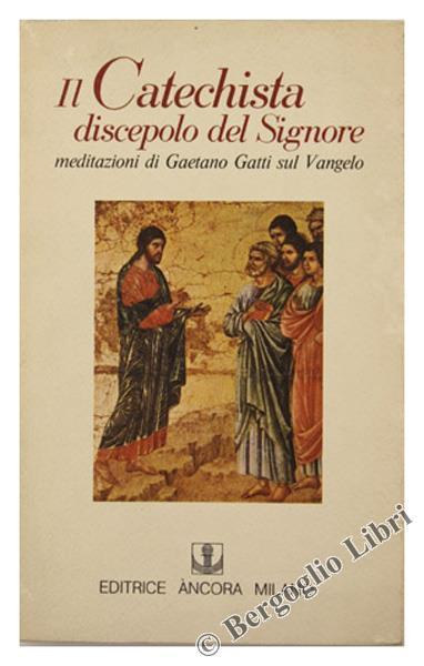 Il Catechista Discepolo del Signore. Meditazioni sul Vangelo - Gaetano Atti - copertina