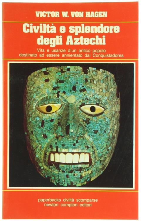 Civiltà e Splendore degli Aztechi. Vita e Usanze d'Un Antico Popolo - Victor von Hagen - copertina