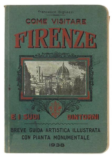 Come Visitare Firenze e i Suoi Dintorni. Breve Guida Artistica Illustrata con Pianta Monumentale - Francesco Bigliazzi - copertina