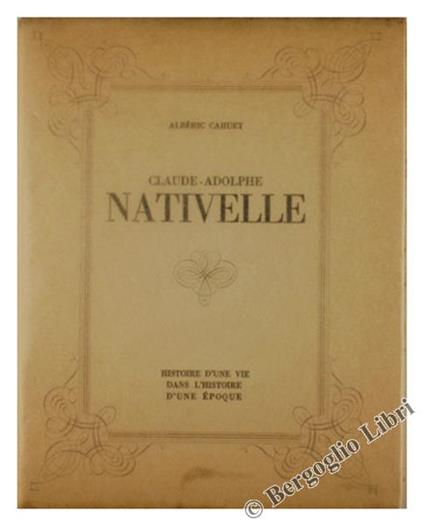 Claude-Adolphe Nativelle. 1812-1889. Histoire d'Une Vie Dans l'Histoire d'Une Epoque - Albéric Cahuet - copertina