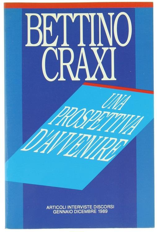 Una Prospettiva d'Avvenire. Articoli Interviste Discorsi. Gennaio. Dicembre 1989 - Bettino Craxi - copertina