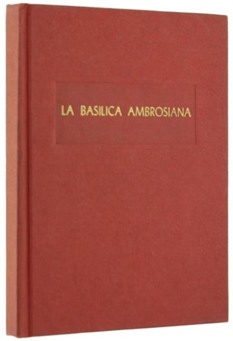 La Basilica Ambrosiana. Note Storiche e Descrizione - Ferdinando Reggiori - copertina