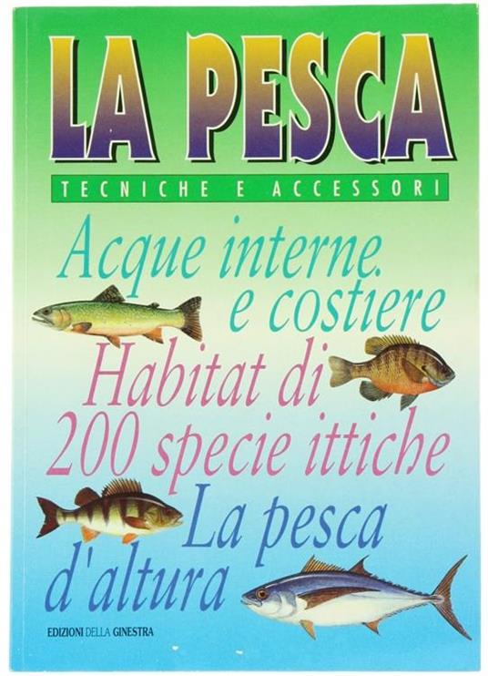 La Pesca. Tecniche e Accessori. Acque Interne e Costiere, Pesca d'Altura. 60 Specie Ittiche - il Loro Habitat - copertina