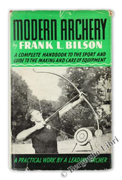 Modern Archery. A Complete Handbook to the Sport and Guide to the Making and Care of Equipment - Frank L. Bilson - copertina