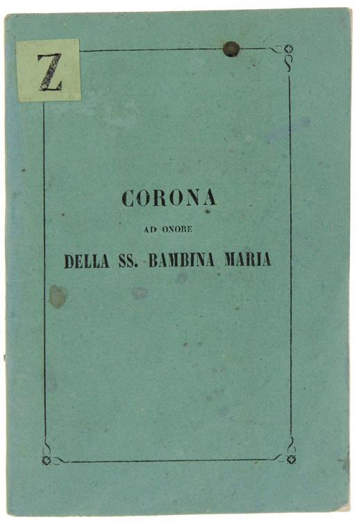 Corona Di Lodi, Inni E Preci Ad Onore Della Ss. Bambina Maria Venerata Nella Chiesa Periodale Di S.Sisto Ricorrendo La Solennità Straordinaria Dell'Anno Cinquantesimo - 1855 - copertina