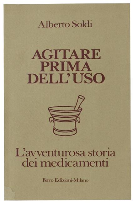 Agitare Prima Dell'Uso. L'Avventurosa Storia Dei Medicamenti. Prefazione Di Domenico Porzio - Alberto Soldi - copertina