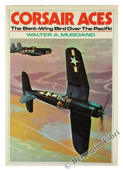 Corsair Aces. The Bent-Wing Bird Over The Pacific - Walter A. Musciano - copertina