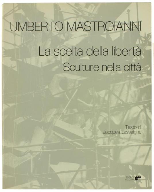 Umberto Mastroianni. La Scelta Della Libertà. Sculture Nella Città - J. Lassaigne - copertina