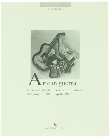 Arte In Guerra. Cronache D'Arte In Varese E Provincia Dal Giugno 1940 All'Aprile 1945 - Luigi Piatti - copertina