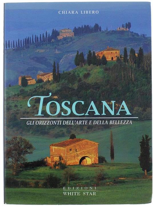 Toscana. Gli Orizzonti Dell'Arte E Della Bellezza - Chiara Libero - copertina